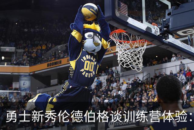 勇士新秀伦德伯格谈训练营体验：虽然疲惫，但我必须全力以赴