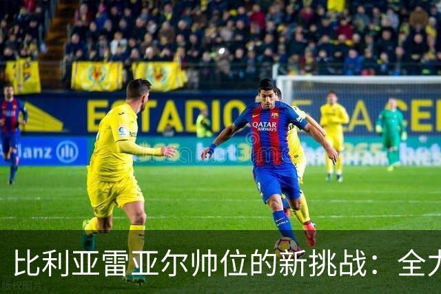 比利亚雷亚尔帅位的新挑战：全力出击那不勒斯
