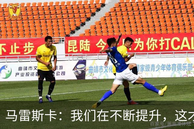 马雷斯卡：我们在不断提升，这才是我关注的焦点